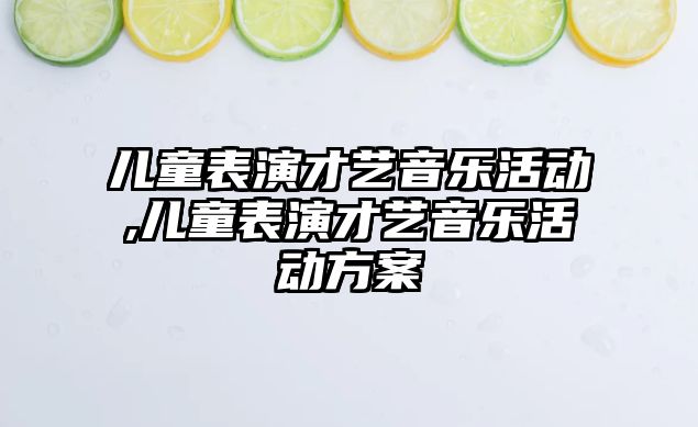 兒童表演才藝音樂活動,兒童表演才藝音樂活動方案