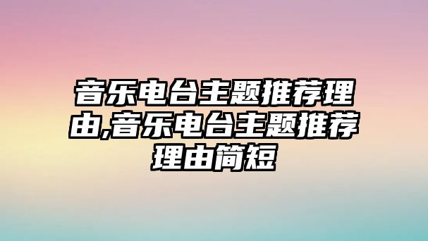 音樂電臺(tái)主題推薦理由,音樂電臺(tái)主題推薦理由簡(jiǎn)短