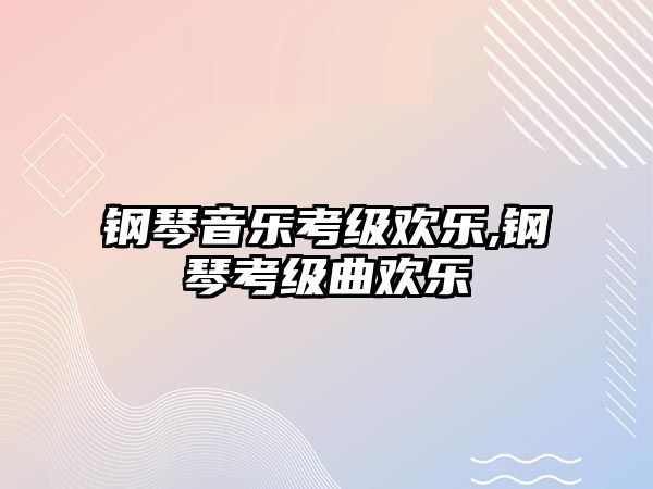 鋼琴音樂考級歡樂,鋼琴考級曲歡樂