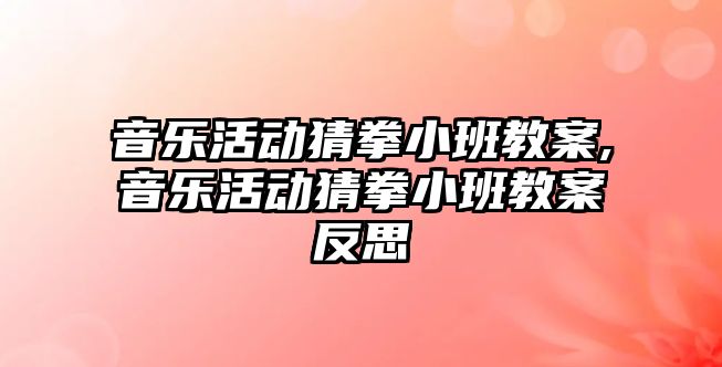 音樂活動猜拳小班教案,音樂活動猜拳小班教案反思