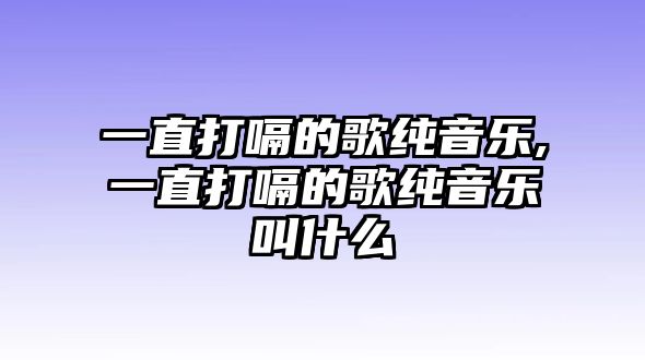 一直打嗝的歌純音樂,一直打嗝的歌純音樂叫什么