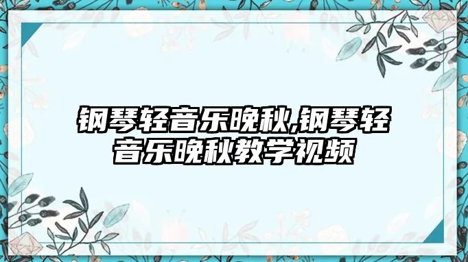 鋼琴輕音樂晚秋,鋼琴輕音樂晚秋教學視頻