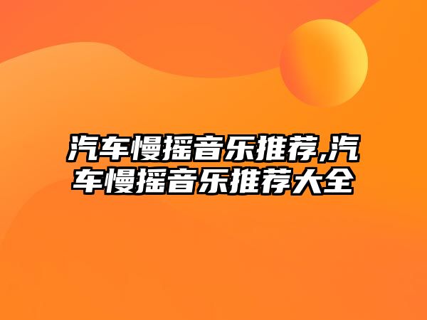 汽車慢搖音樂推薦,汽車慢搖音樂推薦大全