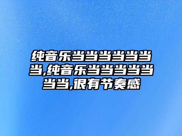 純音樂當當當當當當當,純音樂當當當當當當當,很有節奏感