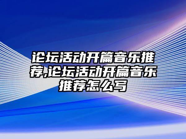 論壇活動開篇音樂推薦,論壇活動開篇音樂推薦怎么寫