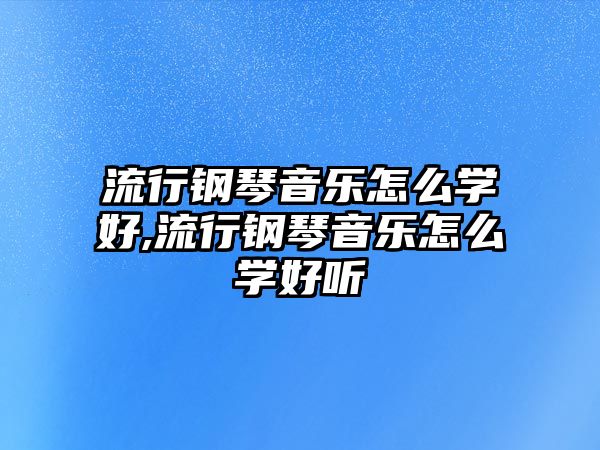 流行鋼琴音樂怎么學好,流行鋼琴音樂怎么學好聽