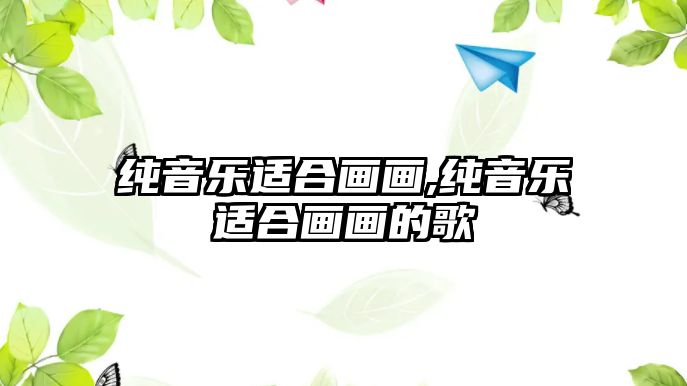 純音樂適合畫畫,純音樂適合畫畫的歌