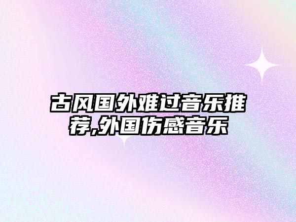 古風(fēng)國外難過音樂推薦,外國傷感音樂