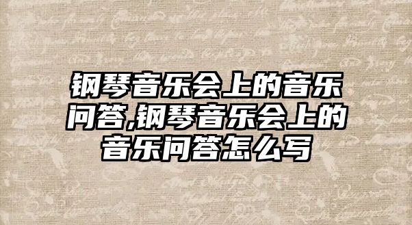 鋼琴音樂會上的音樂問答,鋼琴音樂會上的音樂問答怎么寫