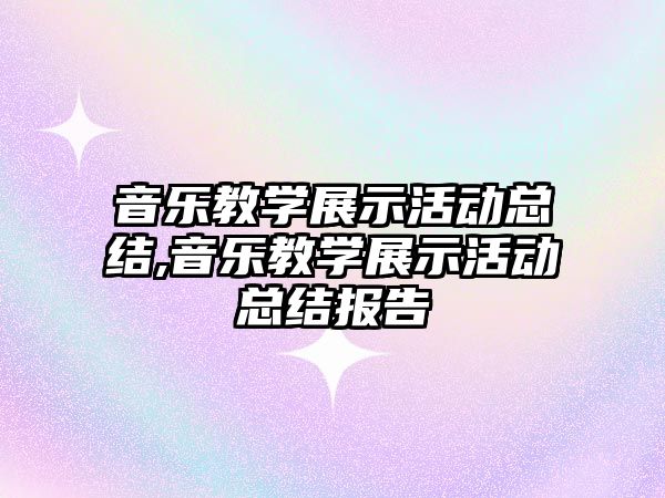 音樂教學展示活動總結,音樂教學展示活動總結報告