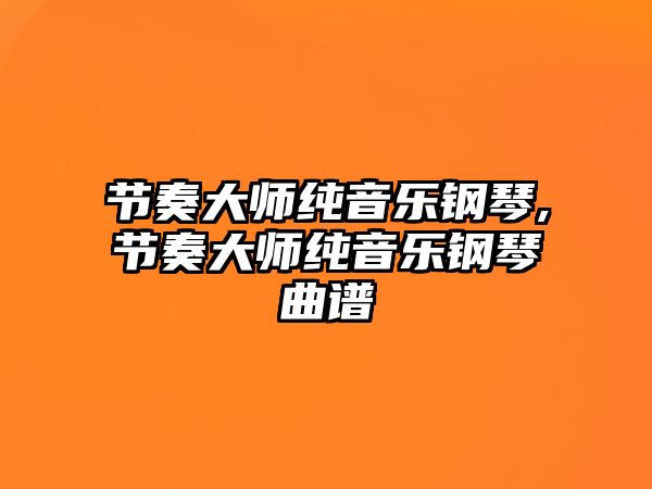 節(jié)奏大師純音樂鋼琴,節(jié)奏大師純音樂鋼琴曲譜