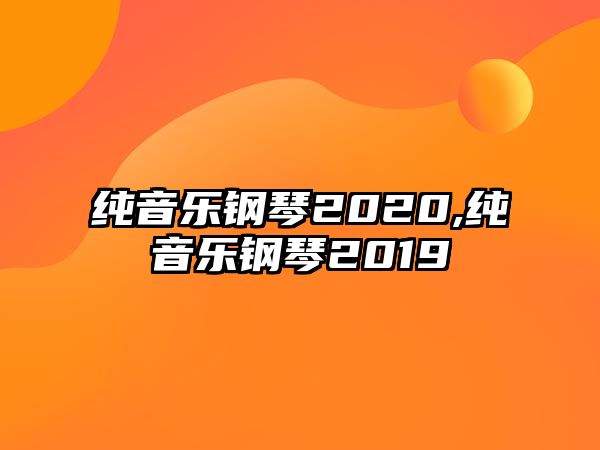 純音樂鋼琴2020,純音樂鋼琴2019