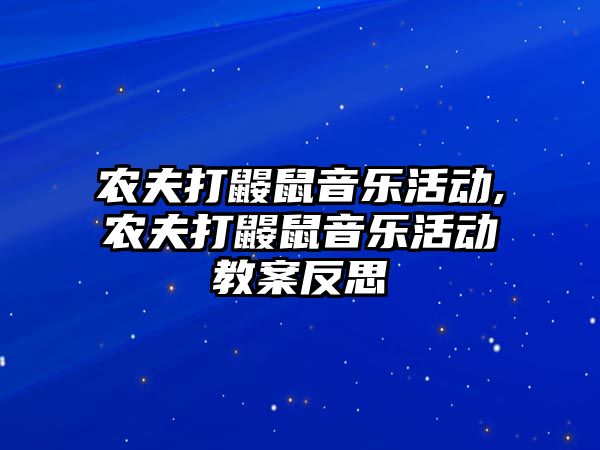 農夫打鼴鼠音樂活動,農夫打鼴鼠音樂活動教案反思