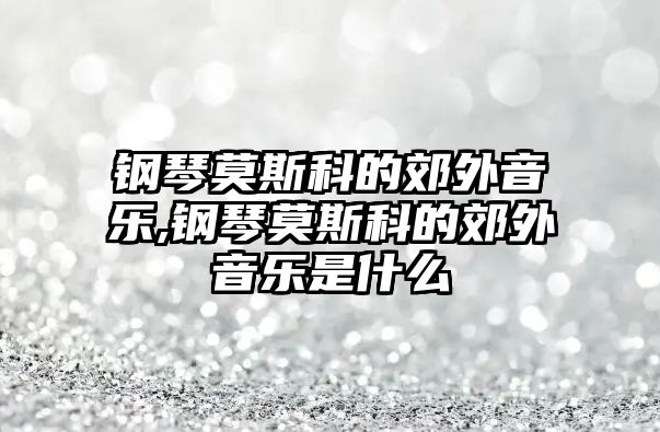 鋼琴莫斯科的郊外音樂,鋼琴莫斯科的郊外音樂是什么