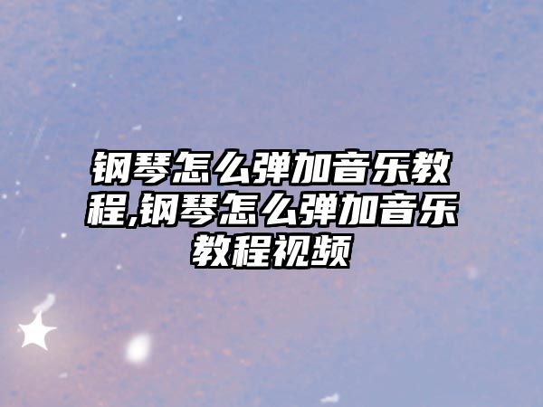 鋼琴怎么彈加音樂教程,鋼琴怎么彈加音樂教程視頻