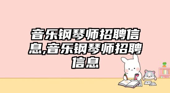 音樂鋼琴師招聘信息,音樂鋼琴師招聘信息