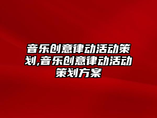 音樂創意律動活動策劃,音樂創意律動活動策劃方案