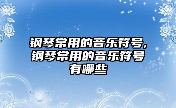 鋼琴常用的音樂符號,鋼琴常用的音樂符號有哪些