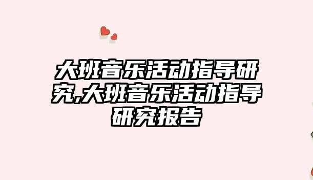 大班音樂活動指導研究,大班音樂活動指導研究報告