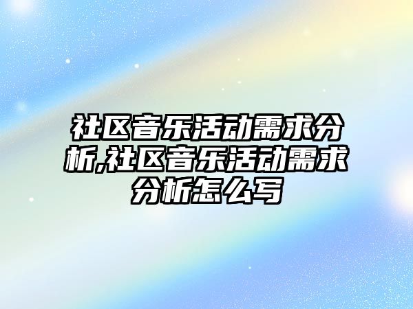 社區(qū)音樂活動需求分析,社區(qū)音樂活動需求分析怎么寫