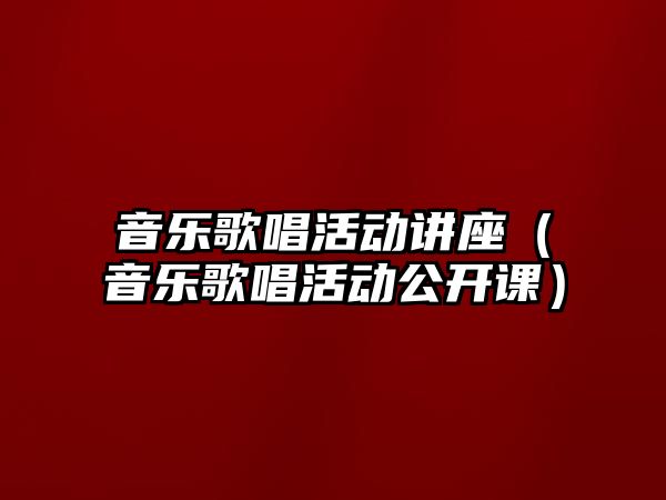 音樂歌唱活動講座（音樂歌唱活動公開課）