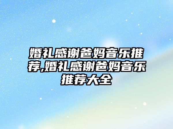 婚禮感謝爸媽音樂推薦,婚禮感謝爸媽音樂推薦大全