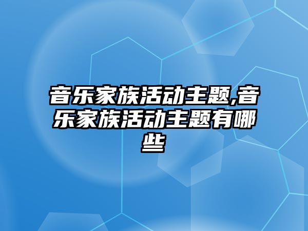 音樂家族活動主題,音樂家族活動主題有哪些