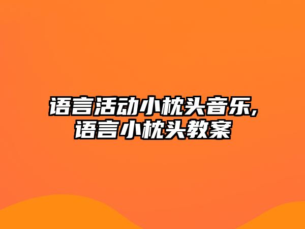 語言活動小枕頭音樂,語言小枕頭教案