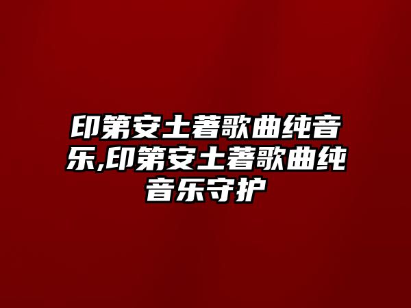 印第安土著歌曲純音樂,印第安土著歌曲純音樂守護