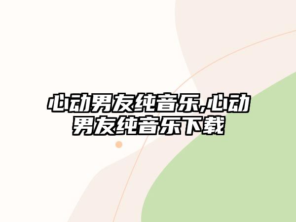 心動男友純音樂,心動男友純音樂下載