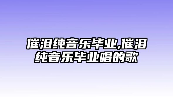 催淚純音樂畢業,催淚純音樂畢業唱的歌