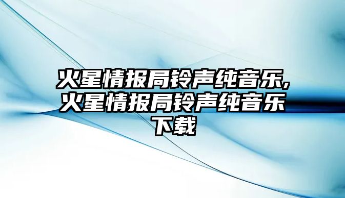 火星情報局鈴聲純音樂,火星情報局鈴聲純音樂下載