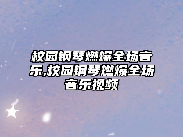 校園鋼琴燃爆全場音樂,校園鋼琴燃爆全場音樂視頻