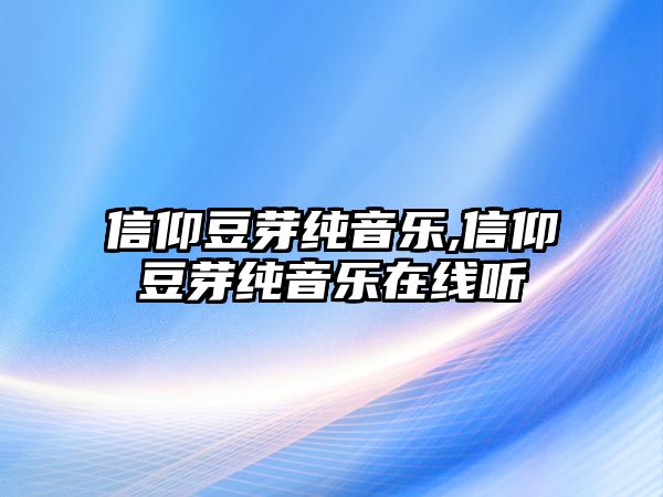 信仰豆芽純音樂,信仰豆芽純音樂在線聽