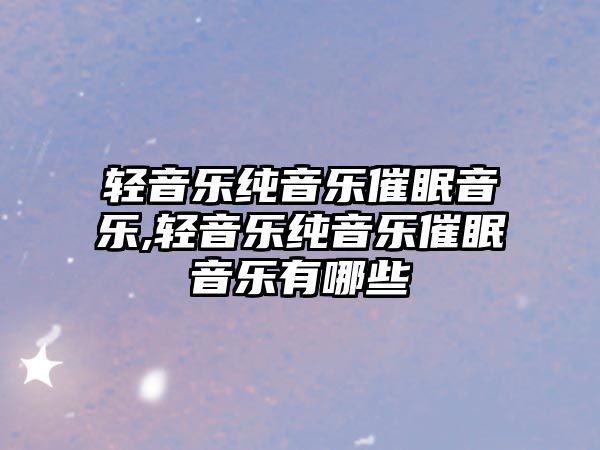 輕音樂純音樂催眠音樂,輕音樂純音樂催眠音樂有哪些