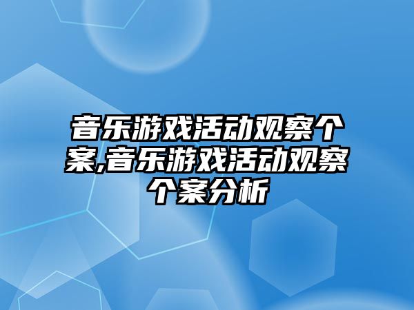 音樂游戲活動觀察個案,音樂游戲活動觀察個案分析