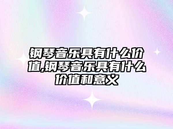 鋼琴音樂具有什么價值,鋼琴音樂具有什么價值和意義