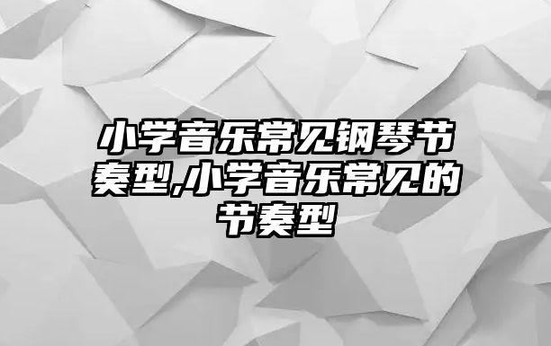 小學音樂常見鋼琴節奏型,小學音樂常見的節奏型