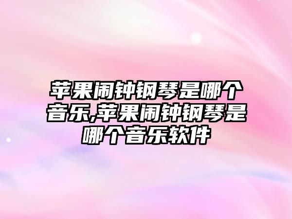 蘋果鬧鐘鋼琴是哪個音樂,蘋果鬧鐘鋼琴是哪個音樂軟件