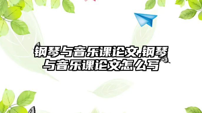 鋼琴與音樂課論文,鋼琴與音樂課論文怎么寫