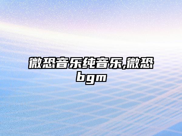 微恐音樂純音樂,微恐bgm