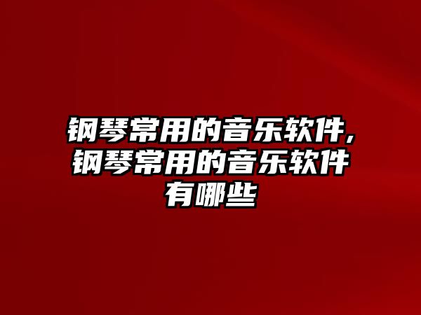 鋼琴常用的音樂軟件,鋼琴常用的音樂軟件有哪些