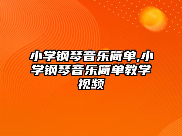 小學(xué)鋼琴音樂簡單,小學(xué)鋼琴音樂簡單教學(xué)視頻