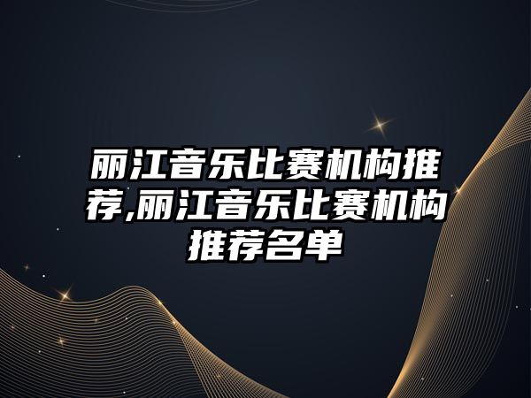 麗江音樂比賽機構推薦,麗江音樂比賽機構推薦名單