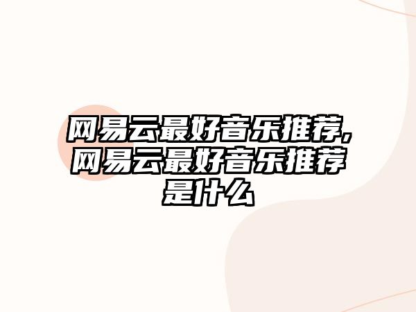 網(wǎng)易云最好音樂推薦,網(wǎng)易云最好音樂推薦是什么