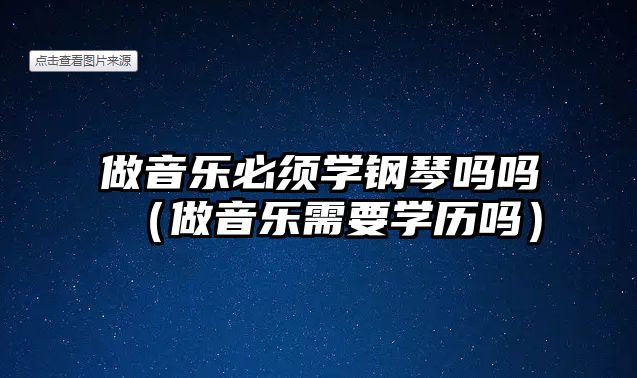 做音樂必須學鋼琴嗎嗎（做音樂需要學歷嗎）