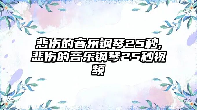 悲傷的音樂(lè)鋼琴25秒,悲傷的音樂(lè)鋼琴25秒視頻