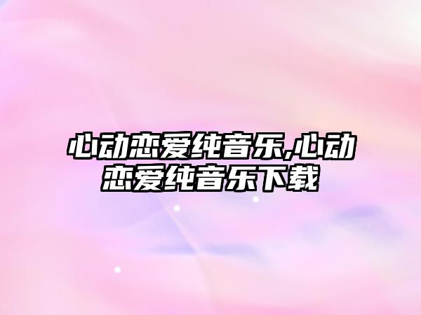 心動戀愛純音樂,心動戀愛純音樂下載