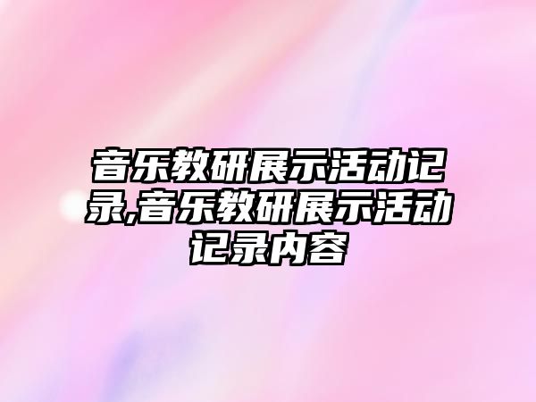 音樂教研展示活動(dòng)記錄,音樂教研展示活動(dòng)記錄內(nèi)容