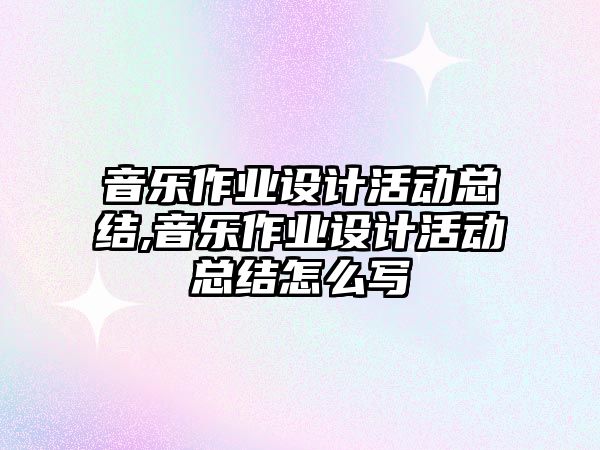 音樂作業設計活動總結,音樂作業設計活動總結怎么寫